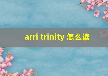 arri trinity 怎么读